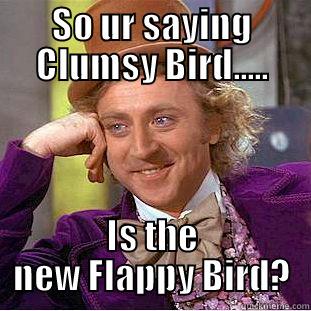 SO UR SAYING CLUMSY BIRD..... IS THE NEW FLAPPY BIRD? Condescending Wonka