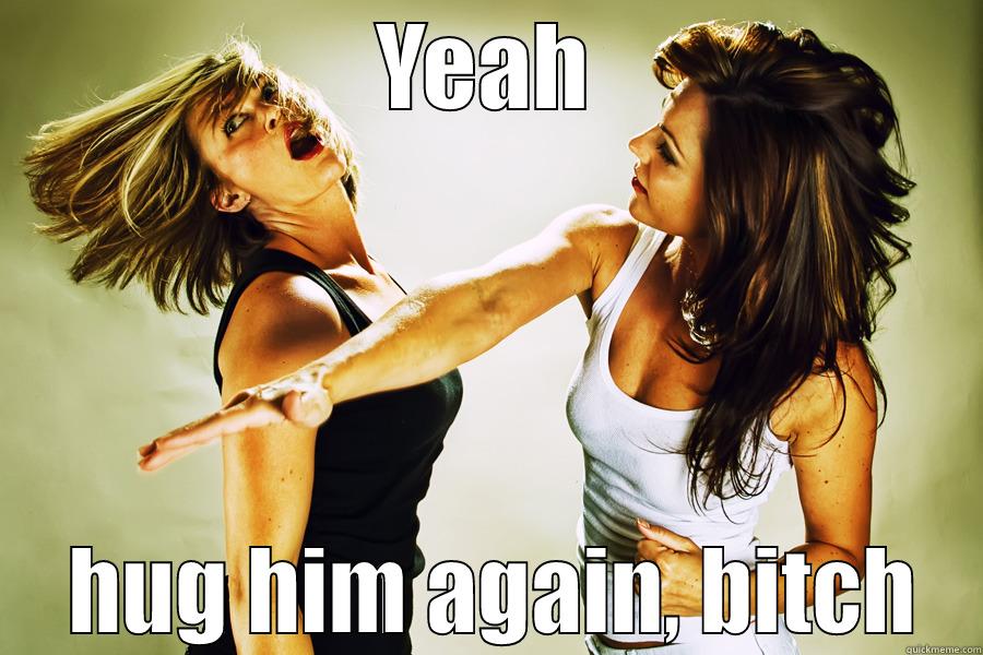 YEAH  HUG HIM AGAIN, BITCH Misc