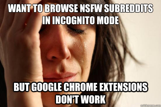 Want to browse NSFW subreddits in incognito mode But Google chrome extensions don't work - Want to browse NSFW subreddits in incognito mode But Google chrome extensions don't work  First World Problems