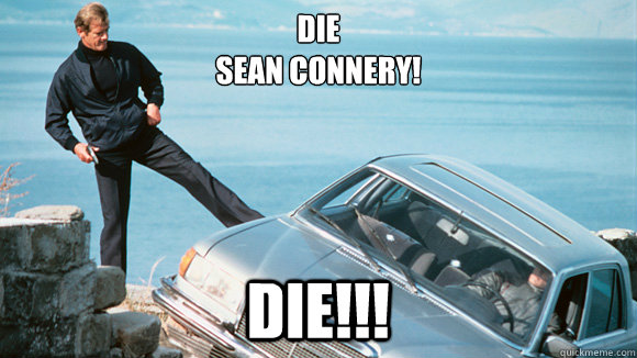 DIE
SEAN CONNERY! DIE!!!  