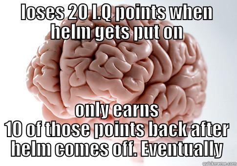 LOSES 20 I.Q POINTS WHEN HELM GETS PUT ON ONLY EARNS 10 OF THOSE POINTS BACK AFTER HELM COMES OFF. EVENTUALLY Scumbag Brain