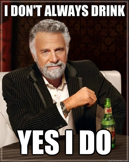 I DON'T ALWAYS drink yes i do  The Most Interesting Man In The World
