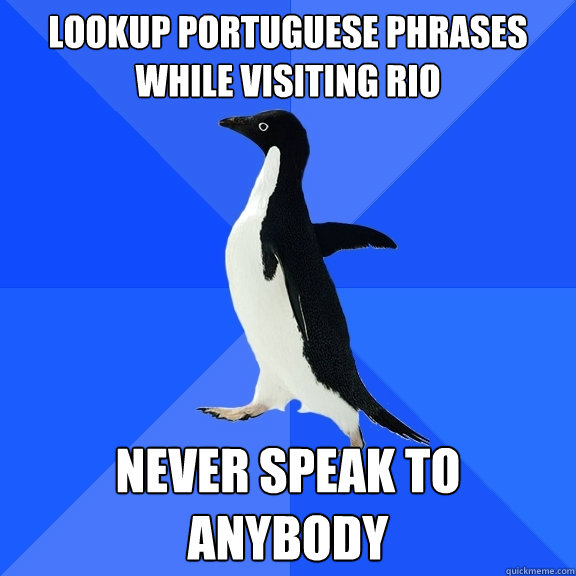 Lookup Portuguese phrases while visiting Rio Never speak to anybody  Socially Awkward Penguin