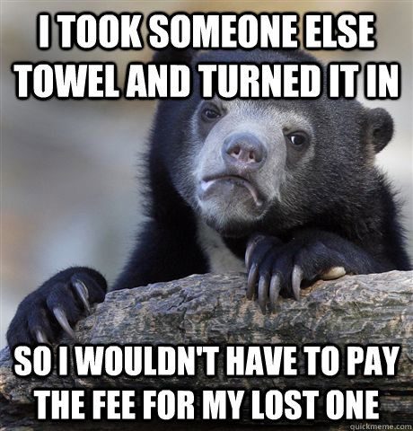 I took someone else towel and turned it in So I wouldn't have to pay the fee for my lost one - I took someone else towel and turned it in So I wouldn't have to pay the fee for my lost one  Confession Bear