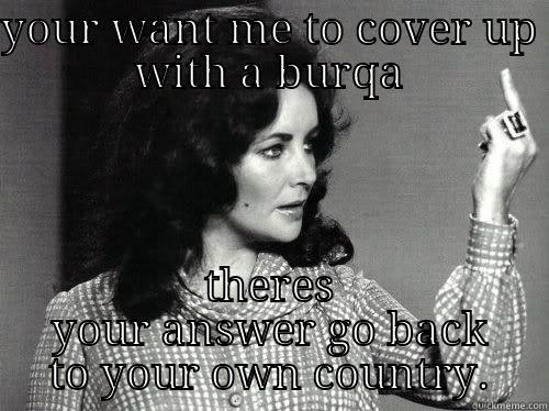 sharia law not - YOUR WANT ME TO COVER UP WITH A BURQA THERES YOUR ANSWER GO BACK TO YOUR OWN COUNTRY. I dont have a short temper...