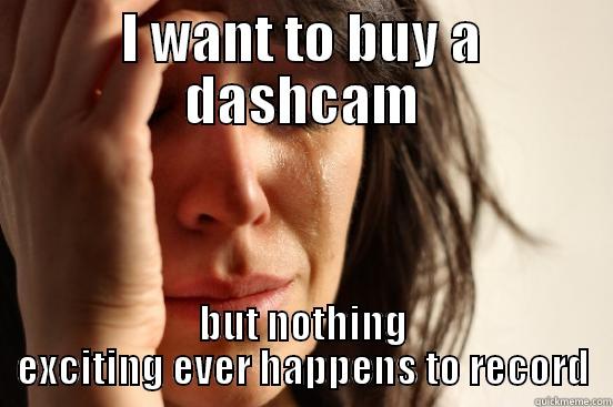 I WANT TO BUY A DASHCAM BUT NOTHING EXCITING EVER HAPPENS TO RECORD First World Problems