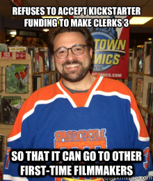 refuses to accept kickstarter funding to make clerks 3 so that it can go to other first-time filmmakers  - refuses to accept kickstarter funding to make clerks 3 so that it can go to other first-time filmmakers   Good Guy Kevin Smith