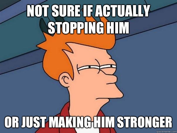 Not sure if actually stopping him Or just making him stronger - Not sure if actually stopping him Or just making him stronger  Futurama Fry