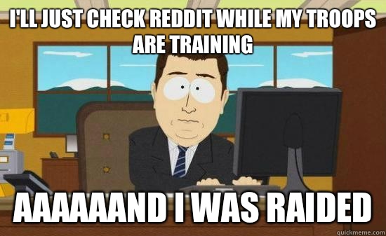 I'll just check Reddit while my troops are training aaaaaand I was raided  