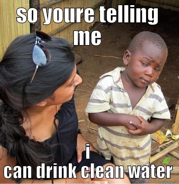 SO YOURE TELLING ME I CAN DRINK CLEAN WATER Skeptical Third World Kid
