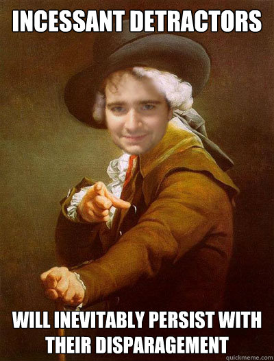 incessant detractors will inevitably persist with their disparagement - incessant detractors will inevitably persist with their disparagement  Casey Decreux