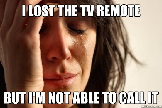 I lost the TV remote but i'm not able to call it  First World Problems