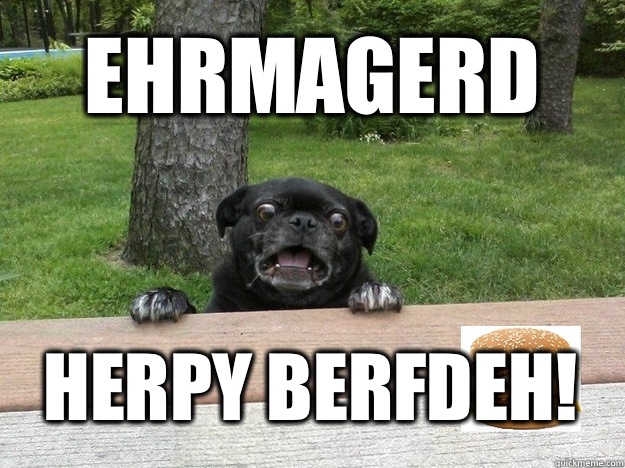 EHRMAGERD HERPY BERFDEH!  