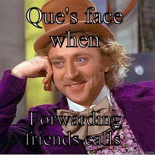 QUE'S FACE WHEN FORWARDING FRIENDS CALLS  Condescending Wonka