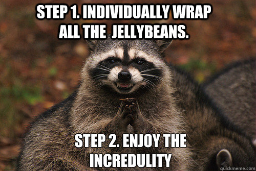 Step 1. Individually wrap all the  Jellybeans. Step 2. Enjoy the incredulity  Insidious Racoon 2