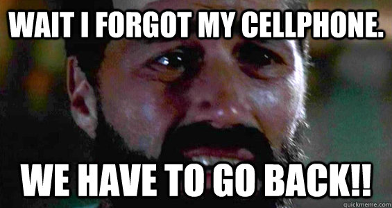 Wait I forgot my cellphone. We have to go back!!  We Have To Go Back Jack