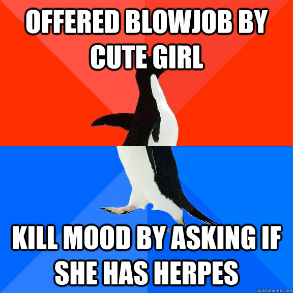 Offered blowjob by cute girl kill mood by asking if she has herpes  Socially Awesome Awkward Penguin