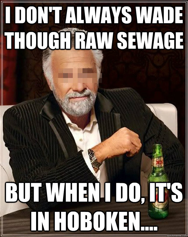 I don't always wade though raw sewage but when I do, it's in Hoboken....  