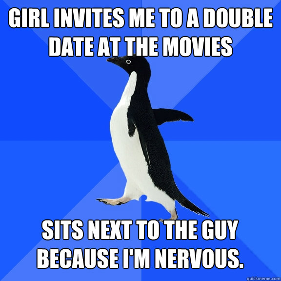 Girl invites me to a double date at the movies Sits next to the guy because I'm nervous.  Socially Awkward Penguin