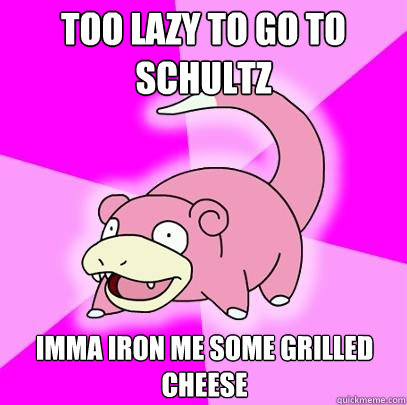 Too lazy to go to schultz imma iron me some grilled cheese  Slowpoke