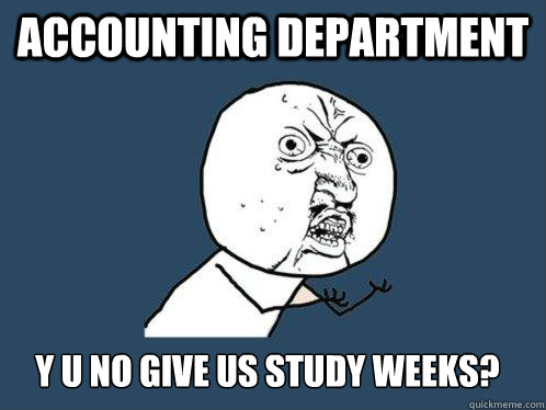 Accounting department y u no give us study weeks?  Y U No
