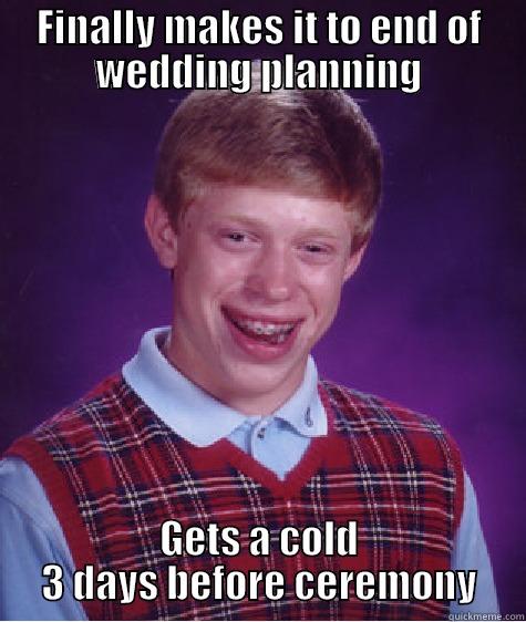 FINALLY MAKES IT TO END OF WEDDING PLANNING GETS A COLD 3 DAYS BEFORE CEREMONY Bad Luck Brian