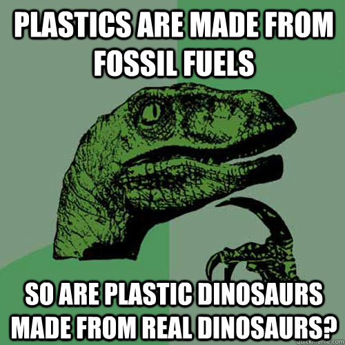 Plastics are made from fossil fuels So are plastic dinosaurs made from real dinosaurs?  Philosoraptor