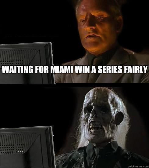 waiting for miami win a series fairly  