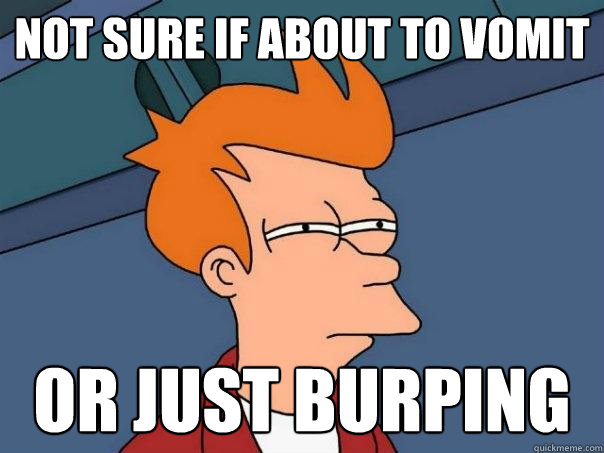 Not sure if about to vomit Or just burping  Futurama Fry