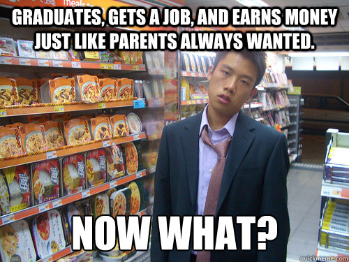 Graduates, gets a job, and earns money just like parents always wanted. Now what?  Disenchanted Young Professional