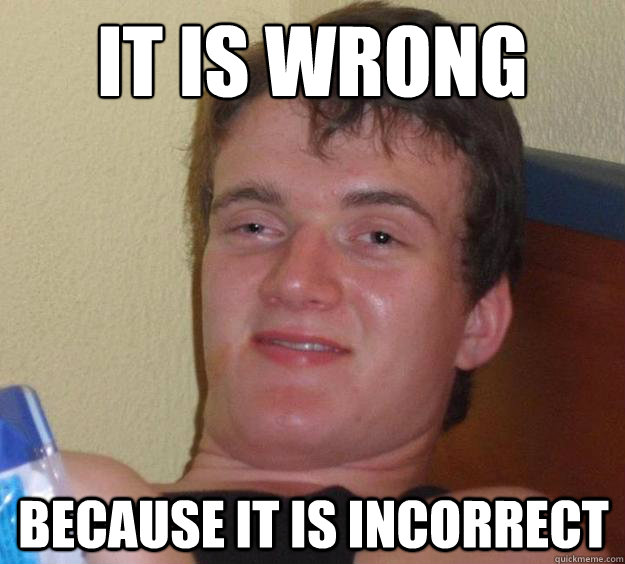 it is wrong because it is incorrect  10 Guy
