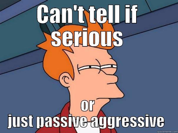 Passive Aggressive - CAN'T TELL IF SERIOUS OR JUST PASSIVE AGGRESSIVE  Futurama Fry