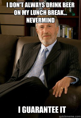 I don't always drink beer on my lunch break...
Nevermind I guarantee it - I don't always drink beer on my lunch break...
Nevermind I guarantee it  George Zimmer