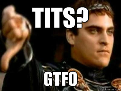 Tits? GTFO  Downvoting Roman
