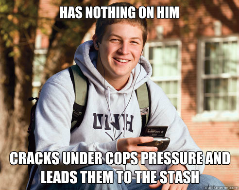 Has nothing on him cracks under cops pressure and leads them to the stash  College Freshman