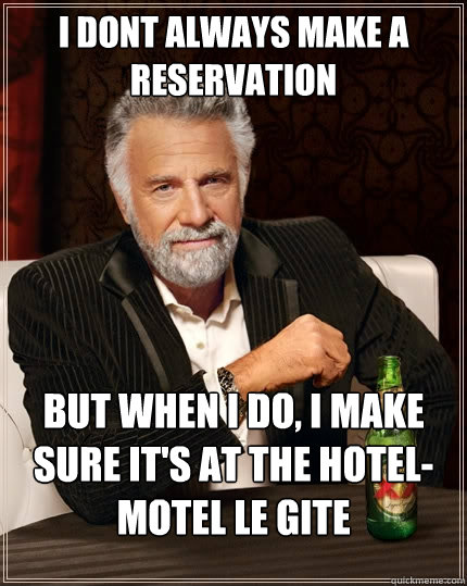 I dont always make a reservation but when I do, I make sure it's at the hotel-motel le gite  The Most Interesting Man In The World
