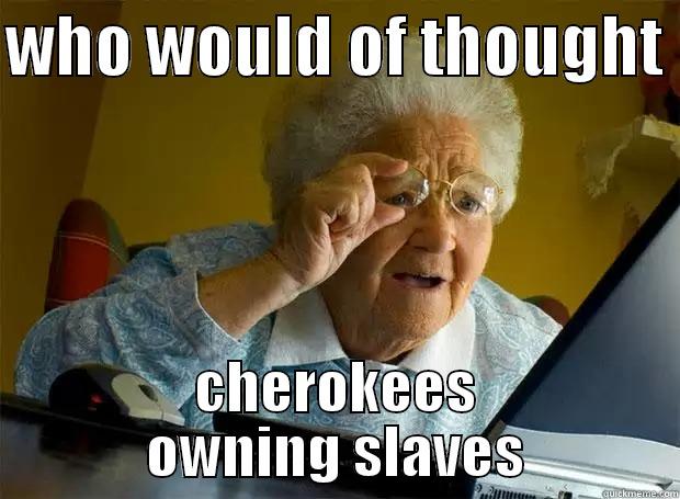WHO WOULD OF THOUGHT  CHEROKEES OWNING SLAVES Grandma finds the Internet