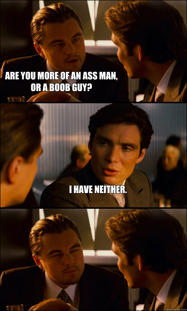 Are you more of an ass man, or a boob guy? I have neither.   Inception