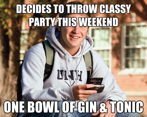 decides to throw classy party this weekend one bowl of gin & tonic  College Freshman