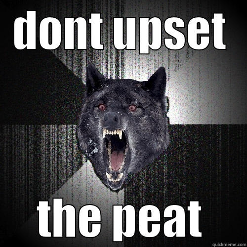 DONT UPSET THE PEAT Insanity Wolf