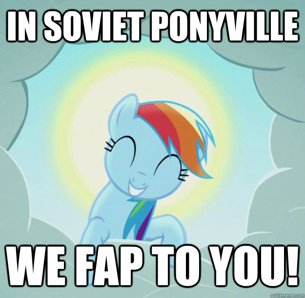 In Soviet PonyVille We Fap To You!  