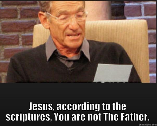  JESUS, ACCORDING TO THE SCRIPTURES, YOU ARE NOT THE FATHER. Misc
