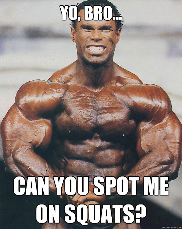 Yo, bro... Can you spot me on squats?  