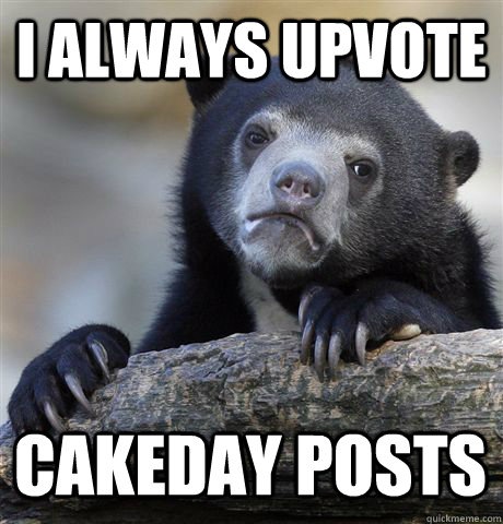 I always upvote cakeday posts  Confession Bear