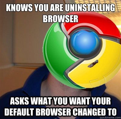 Knows you are uninstalling browser Asks what you want your default browser changed to - Knows you are uninstalling browser Asks what you want your default browser changed to  Good Guy Google Chrome