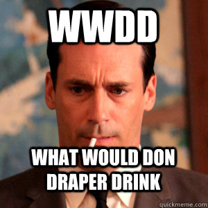 WWDD What Would Don Draper Drink - WWDD What Would Don Draper Drink  Madmen Logic