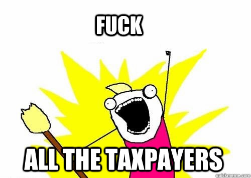 Fuck all the taxpayers  