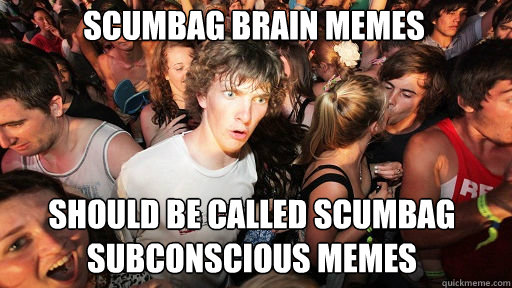 scumbag brain memes
 should be called scumbag subconscious memes  Sudden Clarity Clarence
