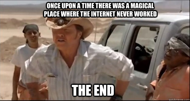 Once upon a time there was a magical place where the internet never worked The end  Story time Mr Sir