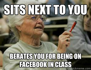 sits next to you berates you for being on facebook in class  Senior College Student